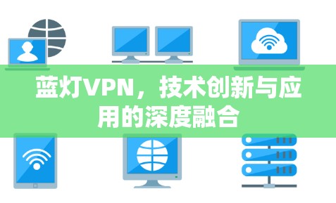 蓝灯VPN，技术创新与应用的深度融合