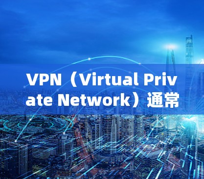 VPN（Virtual Private Network）通常指一种技术，允许用户在不直接访问互联网的情况下，通过网络来访问外部网站、服务或资源。它通过加密网络连接外部服务，保护用户的数据和安全