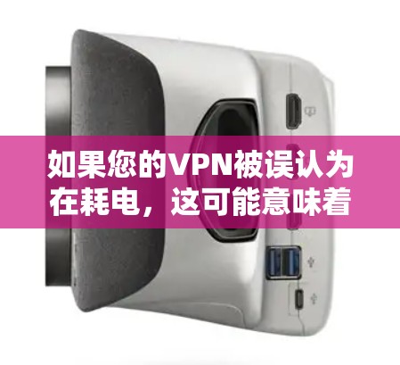 如果您的VPN被误认为在耗电，这可能意味着您在使用带宽或电力消耗方面的异常情况。为了确保安全和合规，建议按照以下步骤