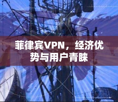 菲律宾VPN，经济优势与用户青睐