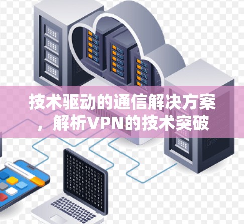 技术驱动的通信解决方案，解析VPN的技术突破