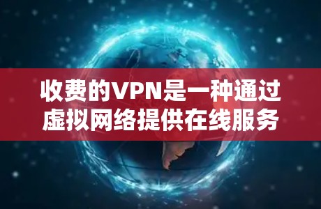 收费的VPN是一种通过虚拟网络提供在线服务的网络服务，通常以付费的形式使用。以下是对收费VPN的详细分析