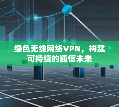 绿色无线网络VPN，构建可持续的通信未来