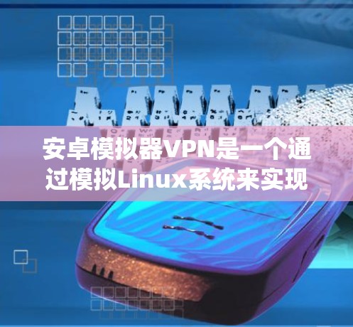 安卓模拟器VPN是一个通过模拟Linux系统来实现网络连接的工具,允许在计算机上运行互联网应用。以下是一个逐步的配置过程示例 安卓模拟器VPN是一个通过模拟Linux系统来实现网络连接的工具,允许在计算机上运行互联网应用。以下是一个逐步的配置过程示例
