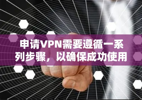 申请VPN需要遵循一系列步骤,以确保成功使用网络服务。以下是详细的指南,帮助你顺利申请VPN 申请VPN需要遵循一系列步骤,以确保成功使用网络服务。以下是详细的指南,帮助你顺利申请VPN