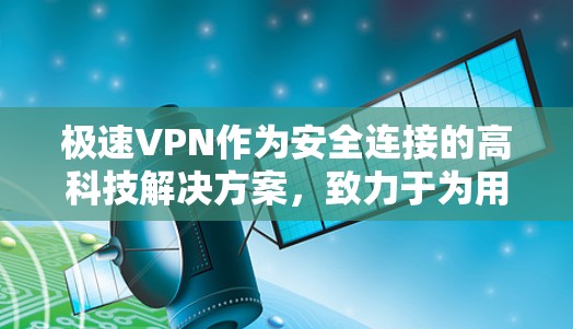 极速VPN作为安全连接的高科技解决方案，致力于为用户提供高效、安全的网络连接体验。以下是对极速VPN的详细分析