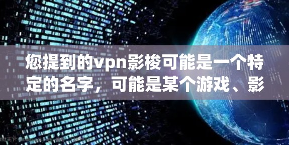 您提到的vpn影梭可能是一个特定的名字，可能是某个游戏、影视作品或文学作品的名称。为了帮助您更好地理解，我将分步骤进行解释