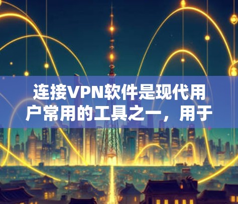 连接VPN软件是现代用户常用的工具之一，用于访问外部网络资源、保护隐私或进行远程办公等。以下是几种常见的VPN软件推荐