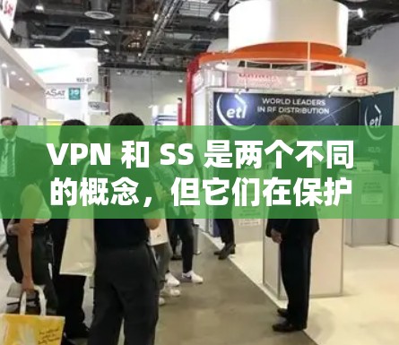 VPN 和 SS 是两个不同的概念，但它们在保护互联网信息方面起到了不同的作用。以下是关于它们的简单解释