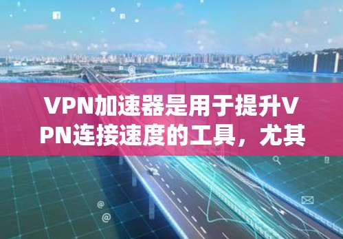 VPN加速器是用于提升VPN连接速度的工具,尤其在加速过程中,用户可以将多个VPN流量并行处理,从而提升使用体验。如果你正在寻找一款适合安卓系统的VPN加速器,以下是一些推荐 VPN加速器是用于提升VPN连接速度的工具,尤其在加速过程中,用户可以将多个VPN流量并行处理,从而提升使用体验。如果你正在寻找一款适合安卓系统的VPN加速器,以下是一些推荐