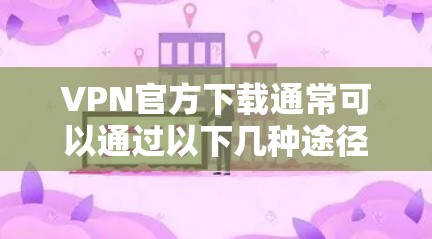 VPN官方下载通常可以通过以下几种途径进行
