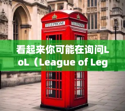 看起来你可能在询问LoL（League of Legends）的相关信息，特别是关于日服VPN（in-game VPN）或其他相关话题。以下是关于LoL的一些相关信息