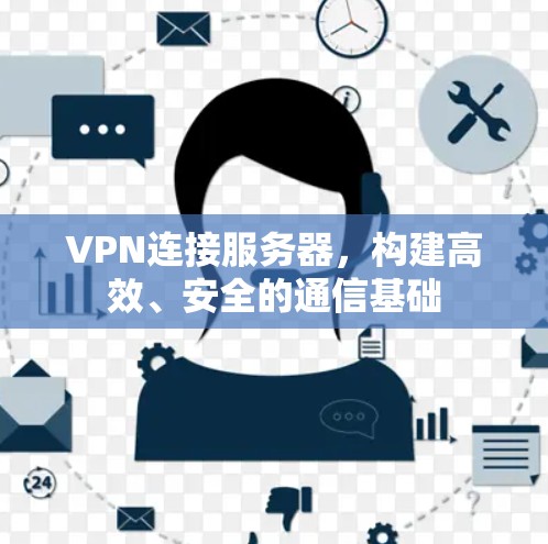 VPN连接服务器,构建高效、安全的通信基础 VPN连接服务器,构建高效、安全的通信基础