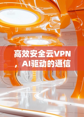 高效安全云VPN，AI驱动的通信技术解决方案