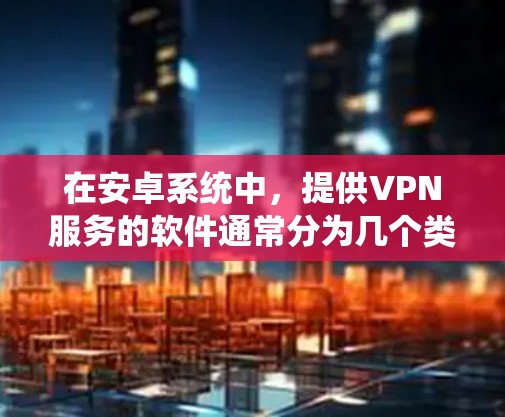 在安卓系统中，提供VPN服务的软件通常分为几个类别，包括开源软件和针对特定设备设计的软件。以下是一些常见的安卓VPN选项和推荐