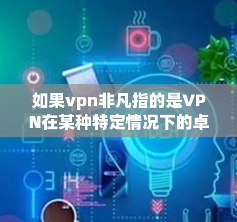如果vpn非凡指的是VPN在某种特定情况下的卓越性能或效果,那么我需要更多的上下文来提供更准确的解释 如果vpn非凡指的是VPN在某种特定情况下的卓越性能或效果,那么我需要更多的上下文来提供更准确的解释