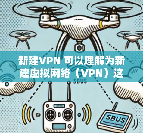 新建VPN 可以理解为新建虚拟网络（VPN）这是一种通过网络隔离和加密传输信息的技术，旨在提供安全、私密的通信方式。如果你指的是如何新建一个VPN，以下是一些步骤和建议