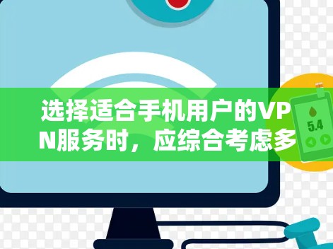 选择适合手机用户的VPN服务时，应综合考虑多个因素，以确保最佳体验。以下是详细的步骤指南