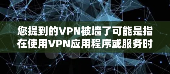 您提到的VPN被墙了可能是指在使用VPN应用程序或服务时，遇到了无法访问的网站或网络受限的情况。这种情况通常是因为VPN访问受限于某些限制，比如端口设置、IP地址或者其他安全措施
