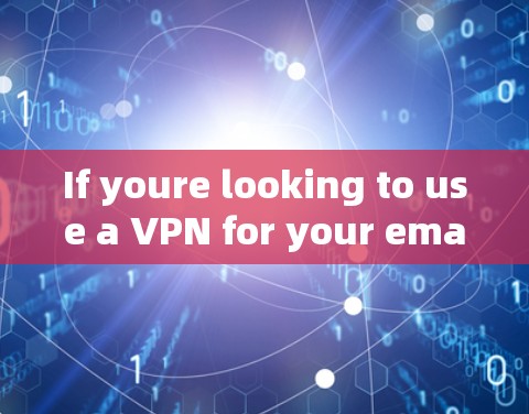 If youre looking to use a VPN for your email,here are a few things to consider: If youre looking to use a VPN for your email,here are a few things to consider: