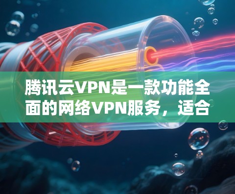 腾讯云VPN是一款功能全面的网络VPN服务，适合个人用户和个人企业用户使用。以下是对该产品的详细介绍