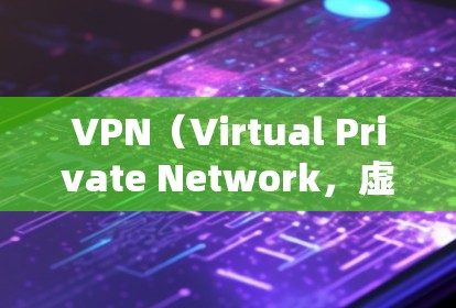 VPN（Virtual Private Network，虚拟私人网络）是一种用于VPN技术的网络服务，旨在提供安全、可靠的网络连接，让用户能够访问互联网服务而不被网站或应用程序的恶意软件所攻击