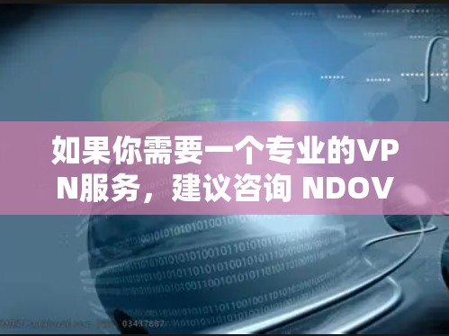 如果你需要一个专业的VPN服务,建议咨询 NDOVPN 的客服或选择一家信誉良好的VPN服务提供商 如果你需要一个专业的VPN服务,建议咨询 NDOVPN 的客服或选择一家信誉良好的VPN服务提供商