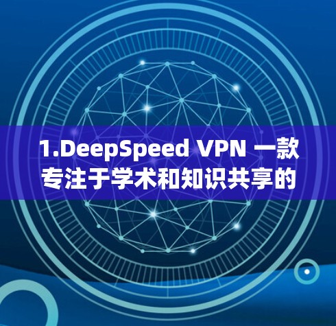 1.DeepSpeed VPN 一款专注于学术和知识共享的VPN，提供快速搜索和下载功能