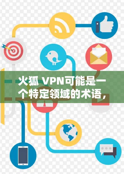 火狐 VPN可能是一个特定领域的术语，具体含义取决于上下文。以下是一些可能的解释