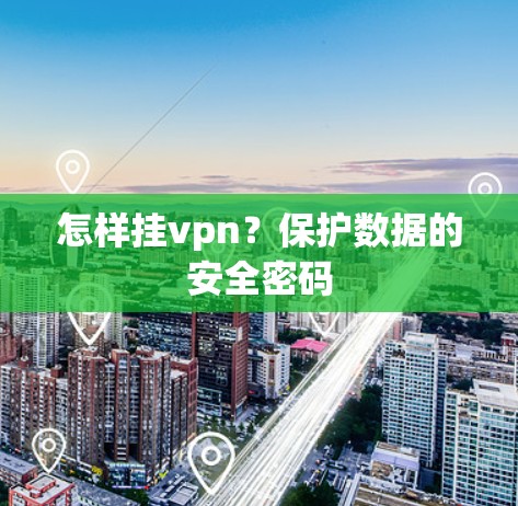 怎样挂vpn？保护数据的安全密码
