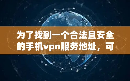 为了找到一个合法且安全的手机vpn服务地址，可以按照以下步骤进行