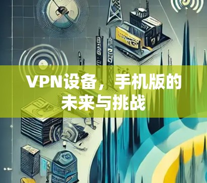 VPN设备，手机版的未来与挑战