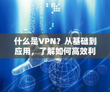 什么是VPN？从基础到应用，了解如何高效利用网络