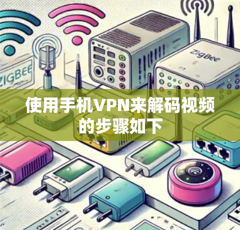使用手机VPN来解码视频的步骤如下