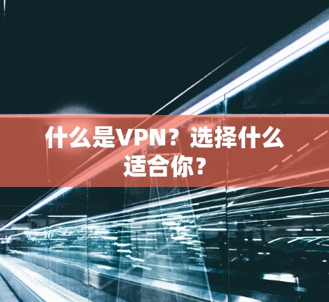 什么是VPN？选择什么适合你？