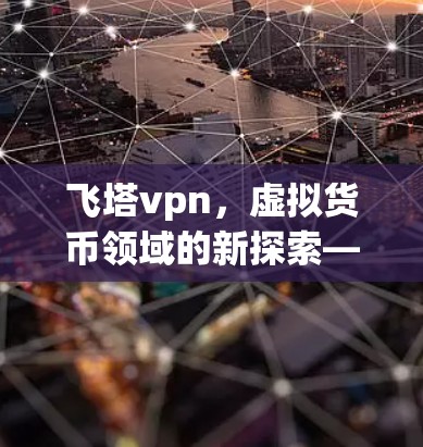 飞塔vpn,虚拟货币领域的新探索—科技与人性的碰撞 飞塔vpn,虚拟货币领域的新探索—科技与人性的碰撞