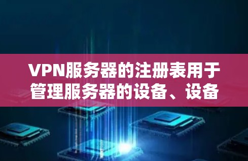 VPN服务器的注册表用于管理服务器的设备、设备的配置以及安全设置。以下是关于如何使用VPN服务器注册表的步骤
