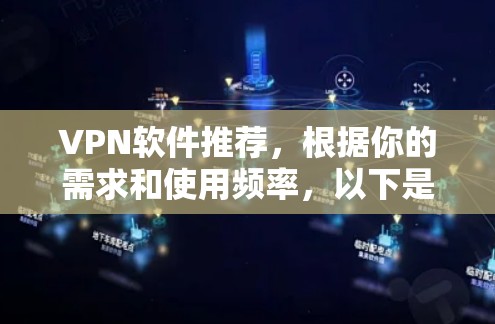 VPN软件推荐，根据你的需求和使用频率，以下是一些比较常见的VPN软件推荐