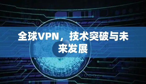 全球VPN,技术突破与未来发展 全球VPN,技术突破与未来发展