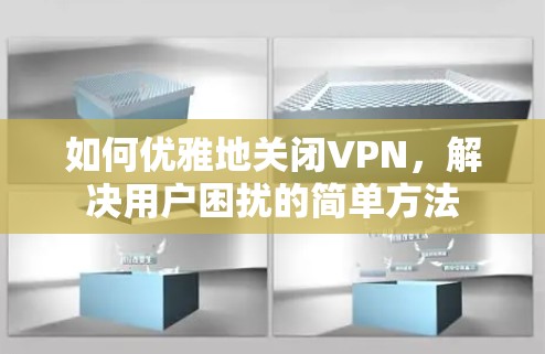 如何优雅地关闭VPN,解决用户困扰的简单方法 如何优雅地关闭VPN,解决用户困扰的简单方法