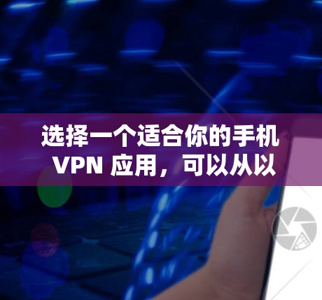 选择一个适合你的手机 VPN 应用，可以从以下几个关键点进行综合考虑