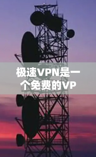 极速VPN是一个免费的VPN服务，支持多设备使用。以下是下载极速VPN的步骤