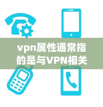 vpn属性通常指的是与VPN相关的防火墙属性，这些属性包括但不限于