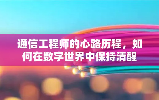 通信工程师的心路历程，如何在数字世界中保持清醒
