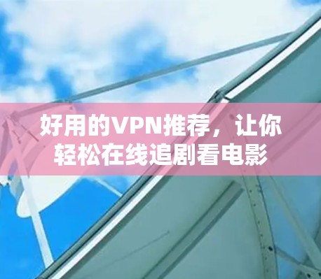好用的VPN推荐，让你轻松在线追剧看电影