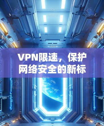 VPN限速，保护网络安全的新标准
