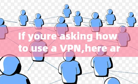 If youre asking how to use a VPN,here are some steps you can follow: