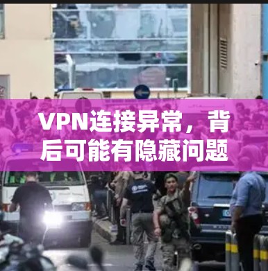 VPN连接异常，背后可能有隐藏问题