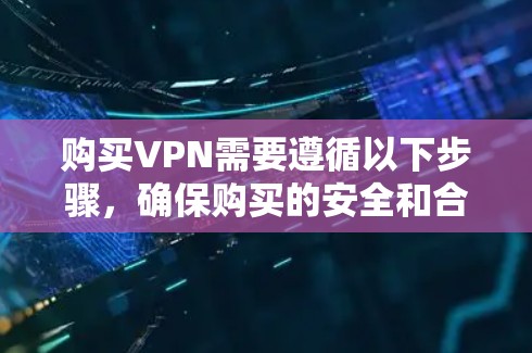 购买VPN需要遵循以下步骤，确保购买的安全和合规性