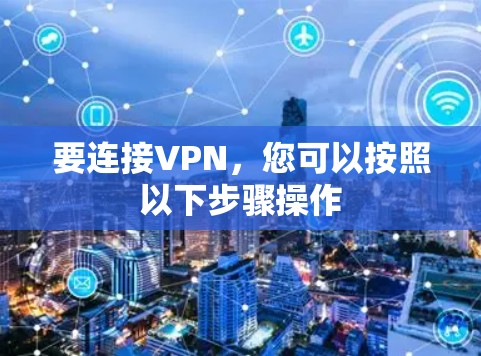 要连接VPN,您可以按照以下步骤操作 要连接VPN,您可以按照以下步骤操作